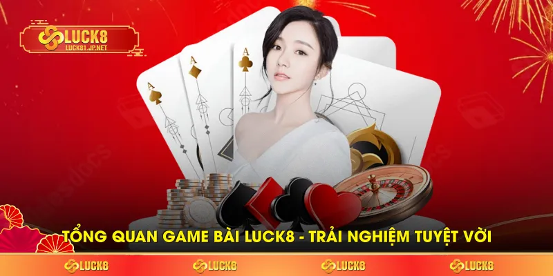 Tổng quan game bài LUCK8 - trải nghiệm tuyệt vời